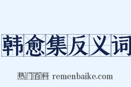 韩愈集反义词是什么意思的图片